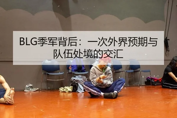 BLG季军背后：一次外界预期与队伍处境的交汇